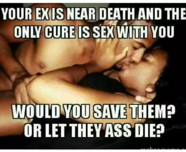 Your ex is near death & the only cure is sex with you. Would you save them or let them die?